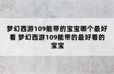 梦幻西游109能带的宝宝哪个最好看 梦幻西游109能带的最好看的宝宝